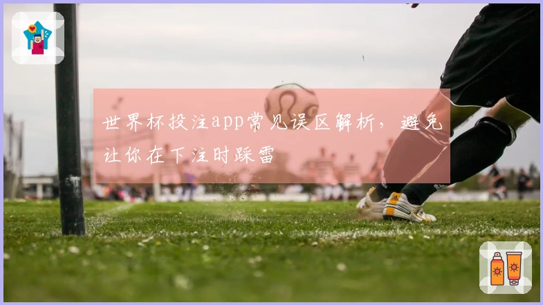 世界杯投注app常见误区解析,避免让你在下注时踩雷